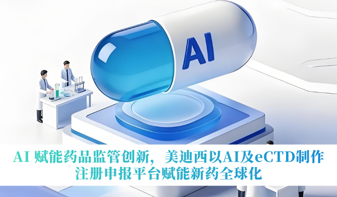 AI 赋能药品监管创新，美迪西以AI及eCTD制作注册申报平台赋能新药全球化