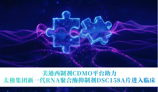 美迪西制剂CDMO平台助力太极集团新一代RNA聚合酶抑制剂DSC158A片进入临床